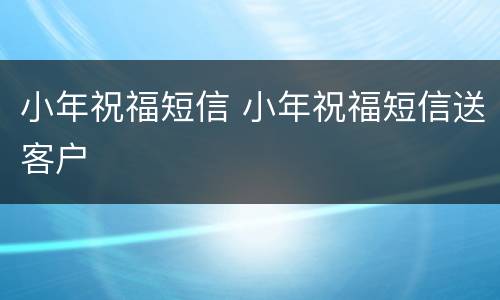小年祝福短信 小年祝福短信送客户