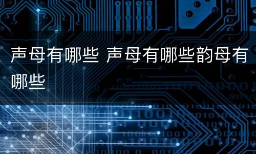 声母有哪些 声母有哪些韵母有哪些