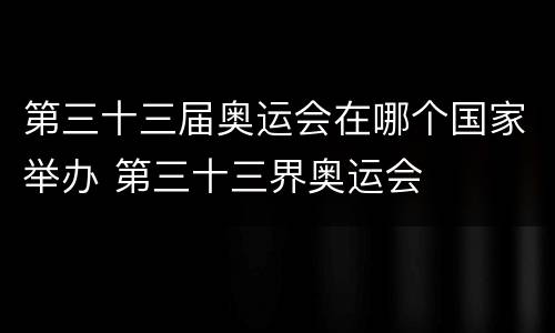 第三十三届奥运会在哪个国家举办 第三十三界奥运会