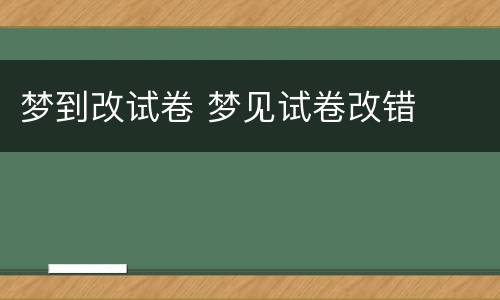 梦到改试卷 梦见试卷改错