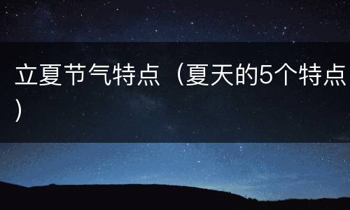 立夏节气特点（夏天的5个特点）