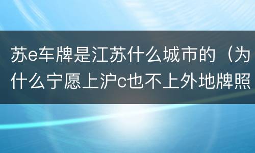 苏e车牌是江苏什么城市的（为什么宁愿上沪c也不上外地牌照）