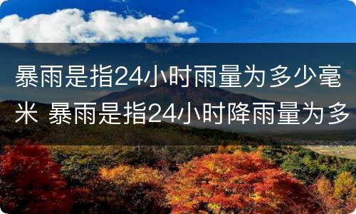 暴雨是指24小时雨量为多少毫米 暴雨是指24小时降雨量为多少毫米