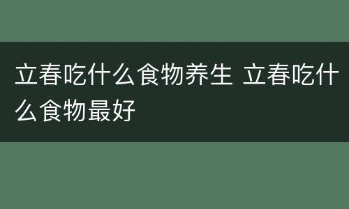 立春吃什么食物养生 立春吃什么食物最好