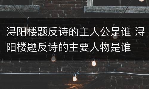 浔阳楼题反诗的主人公是谁 浔阳楼题反诗的主要人物是谁