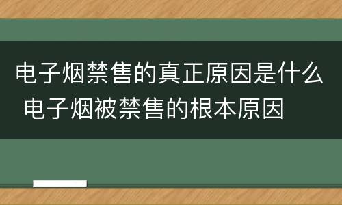 电子烟禁售的真正原因是什么 电子烟被禁售的根本原因