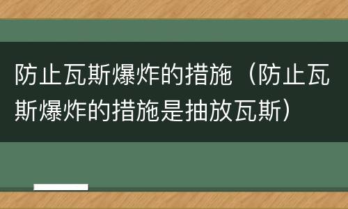 防止瓦斯爆炸的措施（防止瓦斯爆炸的措施是抽放瓦斯）