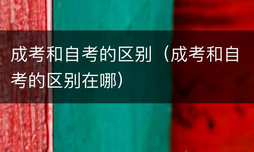 成考和自考的区别（成考和自考的区别在哪）