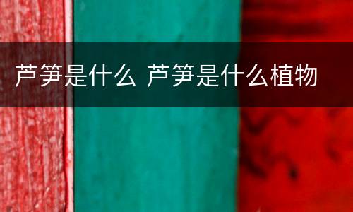 芦笋是什么 芦笋是什么植物