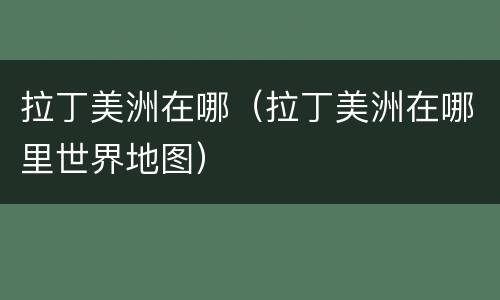拉丁美洲在哪（拉丁美洲在哪里世界地图）