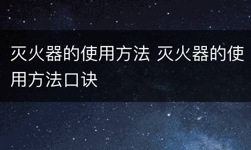 灭火器的使用方法 灭火器的使用方法口诀