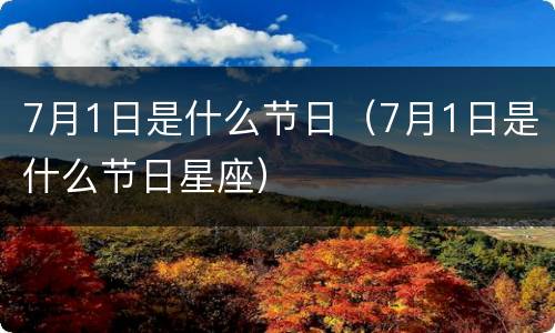 7月1日是什么节日（7月1日是什么节日星座）