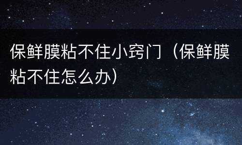 保鲜膜粘不住小窍门（保鲜膜粘不住怎么办）