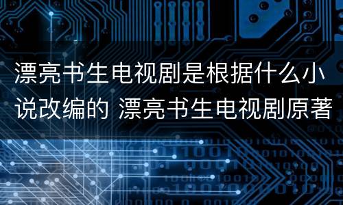 漂亮书生电视剧是根据什么小说改编的 漂亮书生电视剧原著小说叫什么