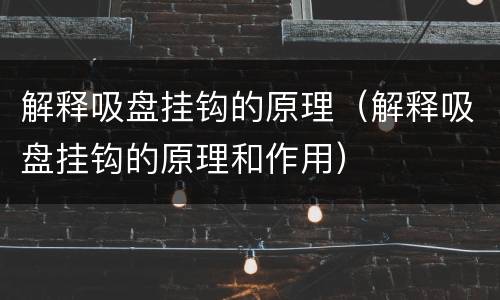 解释吸盘挂钩的原理（解释吸盘挂钩的原理和作用）