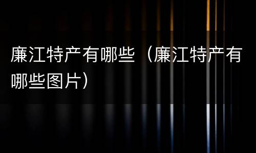 廉江特产有哪些（廉江特产有哪些图片）