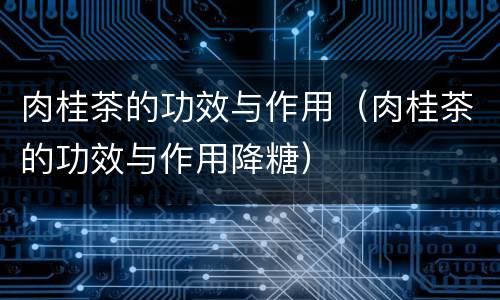 肉桂茶的功效与作用（肉桂茶的功效与作用降糖）