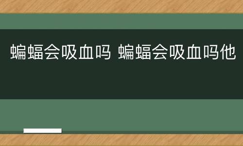 蝙蝠会吸血吗 蝙蝠会吸血吗他