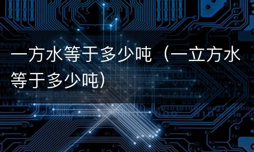 一方水等于多少吨（一立方水等于多少吨）