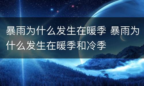 暴雨为什么发生在暖季 暴雨为什么发生在暖季和冷季