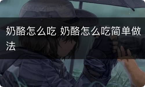 奶酪怎么吃 奶酪怎么吃简单做法