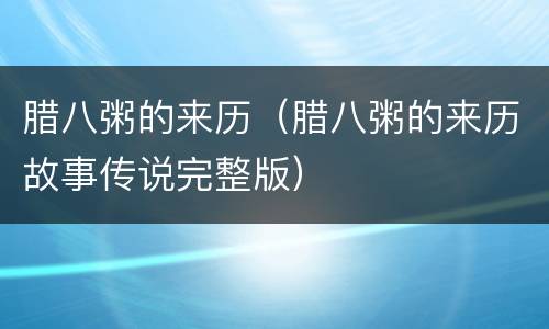 腊八粥的来历（腊八粥的来历故事传说完整版）