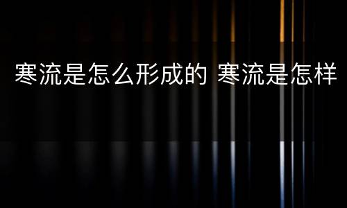 寒流是怎么形成的 寒流是怎样