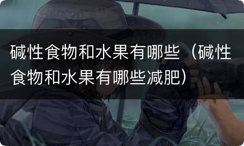 碱性食物和水果有哪些（碱性食物和水果有哪些减肥）