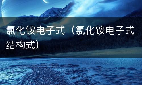 氯化铵电子式（氯化铵电子式结构式）
