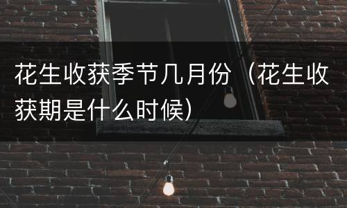 花生收获季节几月份（花生收获期是什么时候）