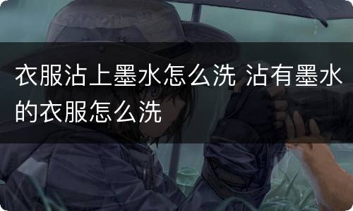 衣服沾上墨水怎么洗 沾有墨水的衣服怎么洗