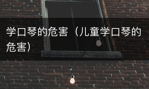 学口琴的危害（儿童学口琴的危害）