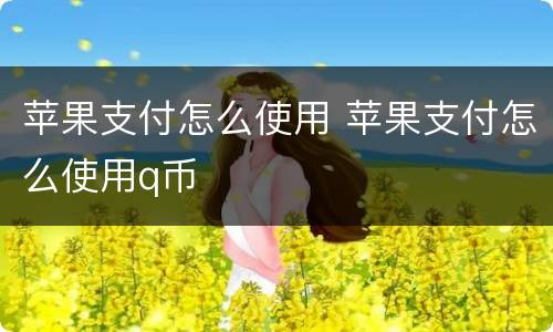 苹果支付怎么使用 苹果支付怎么使用q币