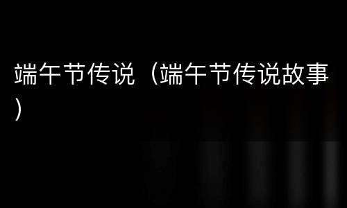 端午节传说（端午节传说故事）