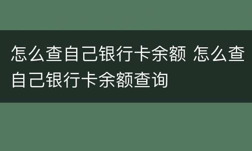 怎么查自己银行卡余额 怎么查自己银行卡余额查询