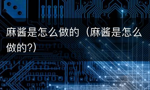 麻酱是怎么做的（麻酱是怎么做的?）