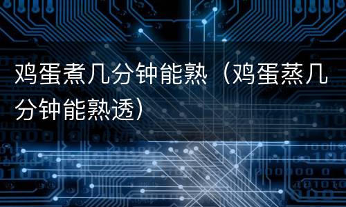 鸡蛋煮几分钟能熟（鸡蛋蒸几分钟能熟透）