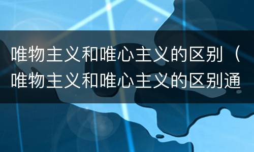 唯物主义和唯心主义的区别（唯物主义和唯心主义的区别通俗易懂）