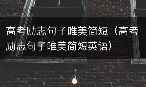 高考励志句子唯美简短（高考励志句子唯美简短英语）
