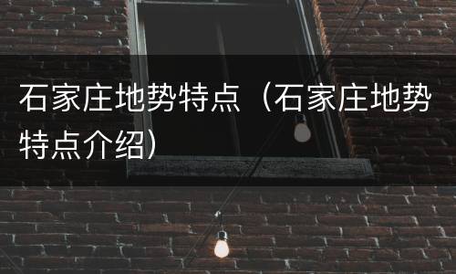 石家庄地势特点（石家庄地势特点介绍）