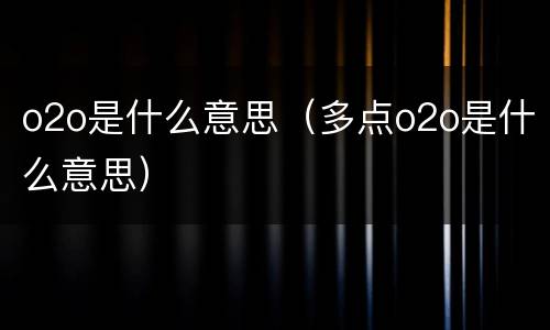 o2o是什么意思（多点o2o是什么意思）