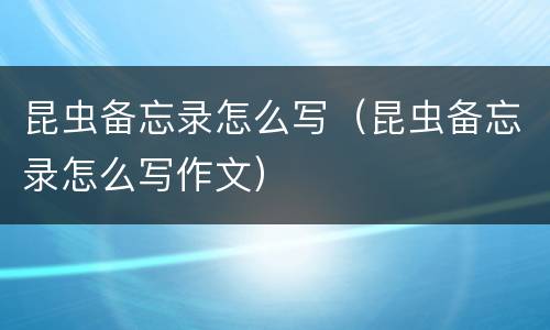 昆虫备忘录怎么写（昆虫备忘录怎么写作文）