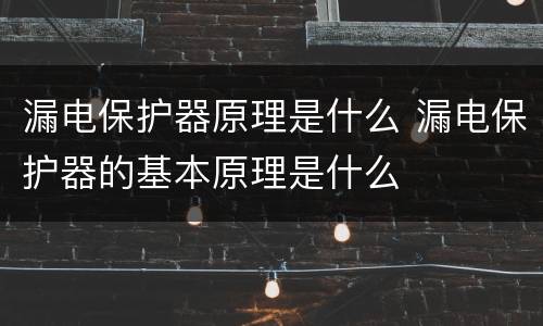 漏电保护器原理是什么 漏电保护器的基本原理是什么