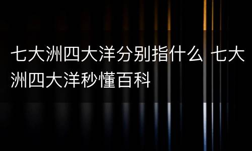 七大洲四大洋分别指什么 七大洲四大洋秒懂百科