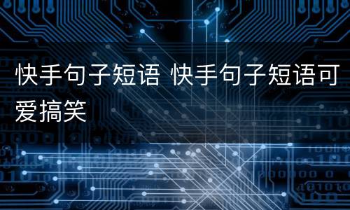 快手句子短语 快手句子短语可爱搞笑