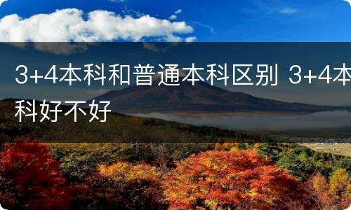 3+4本科和普通本科区别 3+4本科好不好