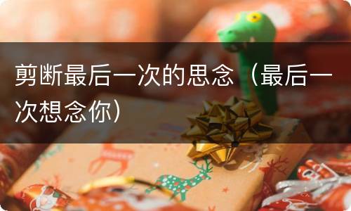剪断最后一次的思念（最后一次想念你）