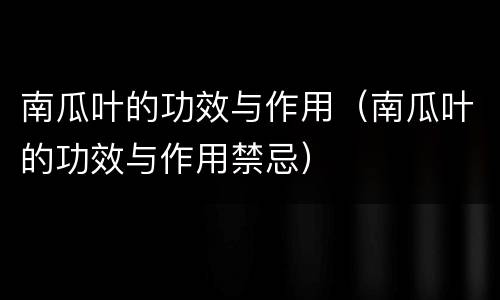 南瓜叶的功效与作用（南瓜叶的功效与作用禁忌）