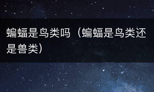 蝙蝠是鸟类吗（蝙蝠是鸟类还是兽类）