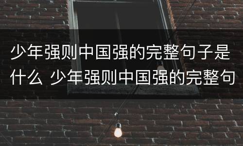 少年强则中国强的完整句子是什么 少年强则中国强的完整句子是什么梁启超